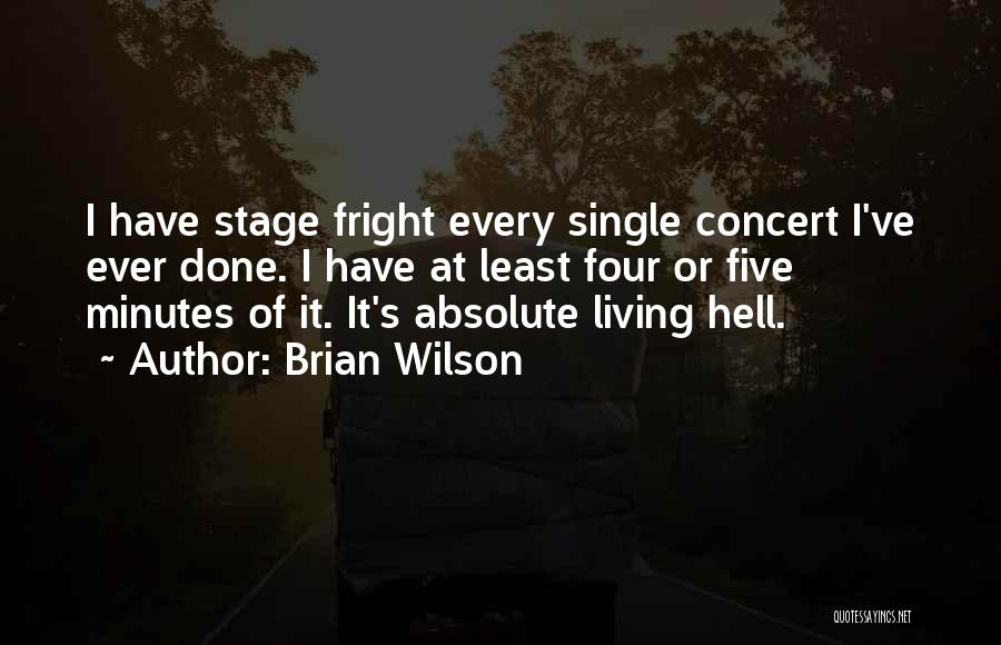 Brian Wilson Quotes: I Have Stage Fright Every Single Concert I've Ever Done. I Have At Least Four Or Five Minutes Of It.