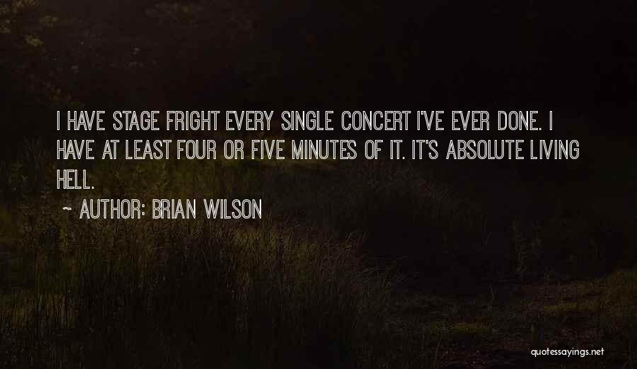 Brian Wilson Quotes: I Have Stage Fright Every Single Concert I've Ever Done. I Have At Least Four Or Five Minutes Of It.