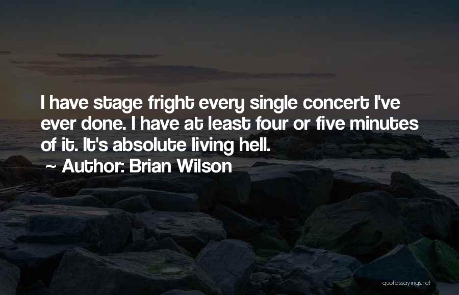 Brian Wilson Quotes: I Have Stage Fright Every Single Concert I've Ever Done. I Have At Least Four Or Five Minutes Of It.