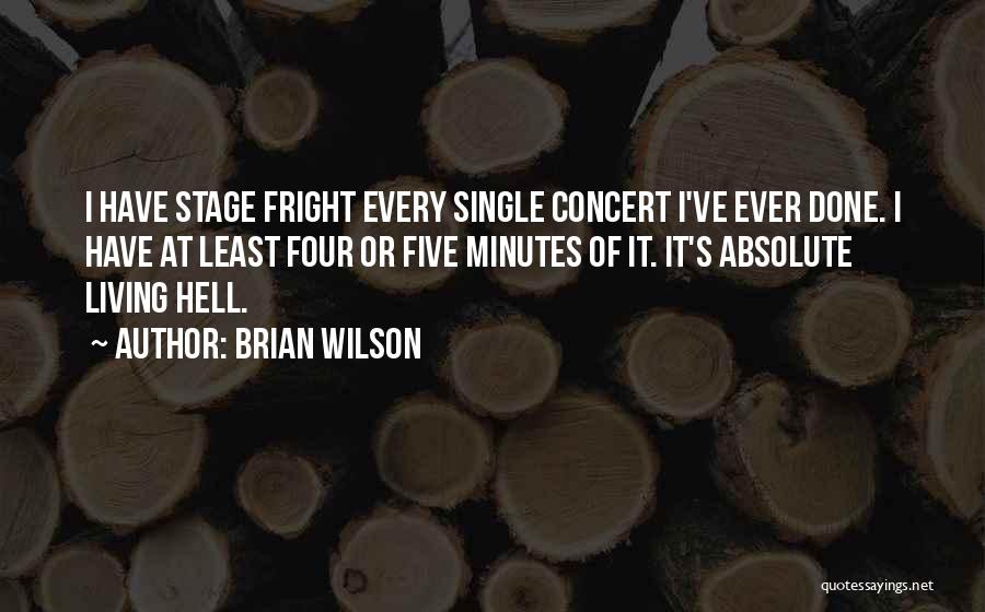 Brian Wilson Quotes: I Have Stage Fright Every Single Concert I've Ever Done. I Have At Least Four Or Five Minutes Of It.