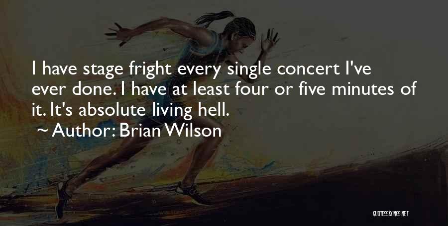 Brian Wilson Quotes: I Have Stage Fright Every Single Concert I've Ever Done. I Have At Least Four Or Five Minutes Of It.