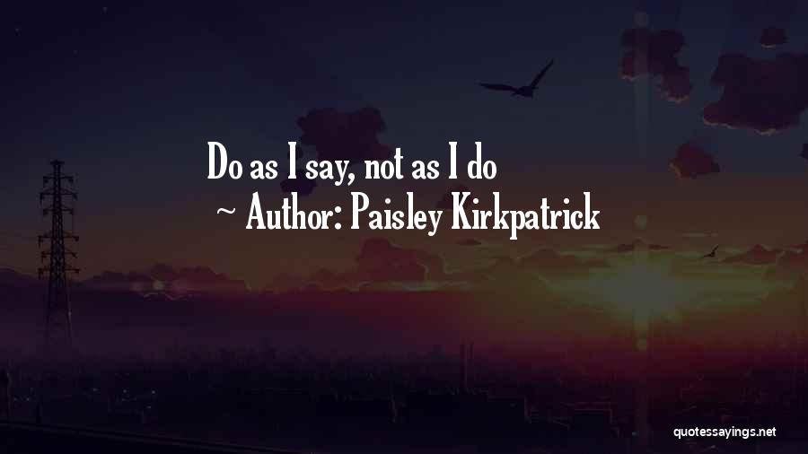 Paisley Kirkpatrick Quotes: Do As I Say, Not As I Do