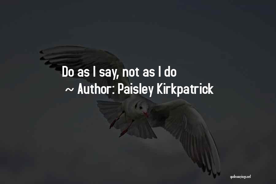 Paisley Kirkpatrick Quotes: Do As I Say, Not As I Do