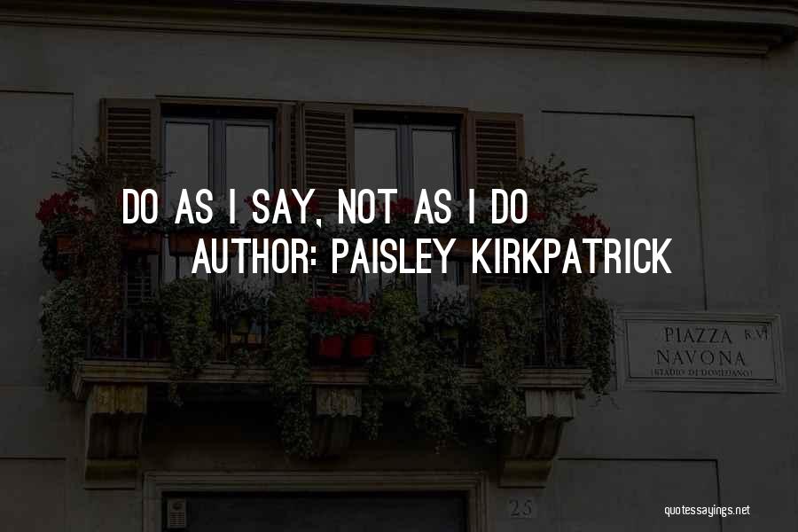 Paisley Kirkpatrick Quotes: Do As I Say, Not As I Do