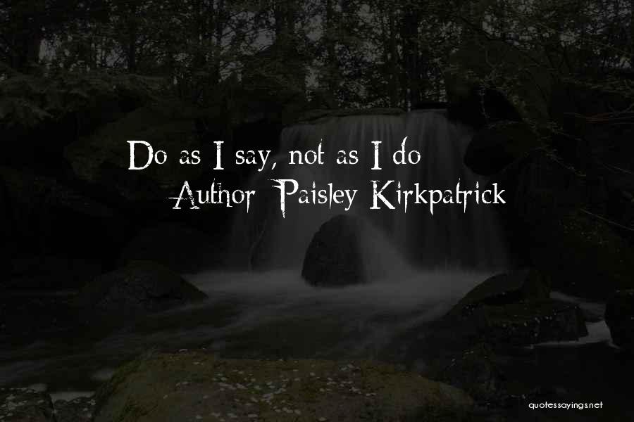 Paisley Kirkpatrick Quotes: Do As I Say, Not As I Do