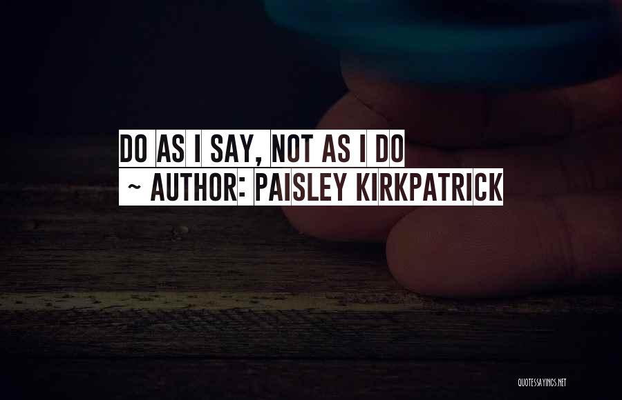 Paisley Kirkpatrick Quotes: Do As I Say, Not As I Do