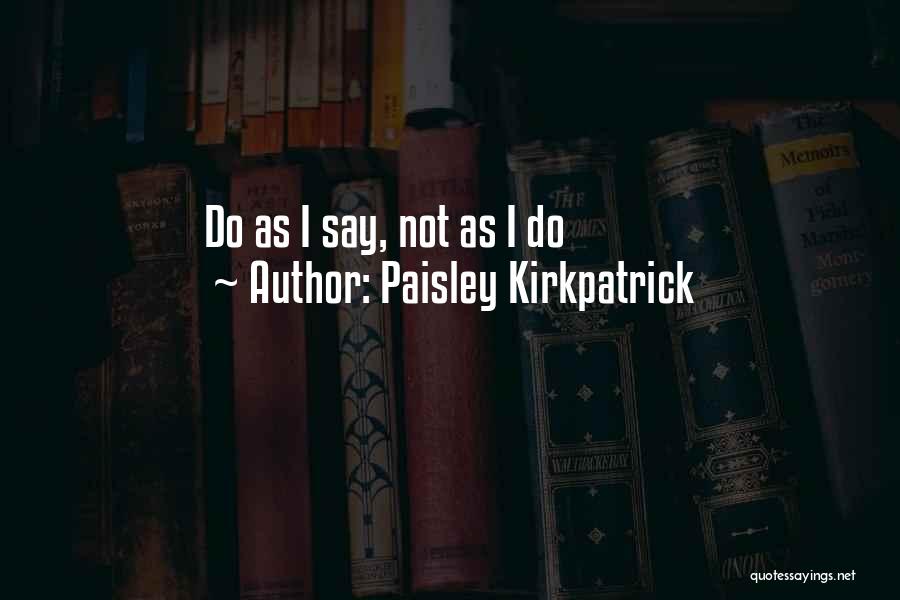 Paisley Kirkpatrick Quotes: Do As I Say, Not As I Do