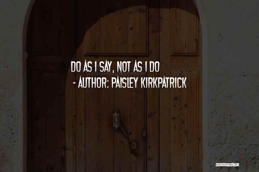 Paisley Kirkpatrick Quotes: Do As I Say, Not As I Do