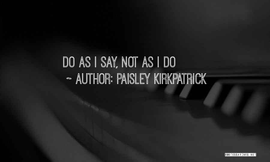 Paisley Kirkpatrick Quotes: Do As I Say, Not As I Do