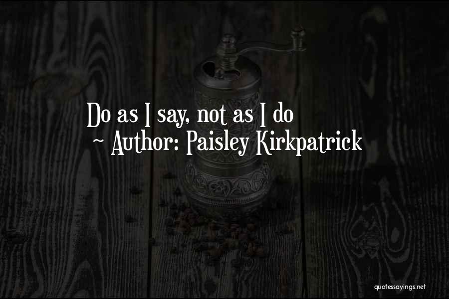 Paisley Kirkpatrick Quotes: Do As I Say, Not As I Do