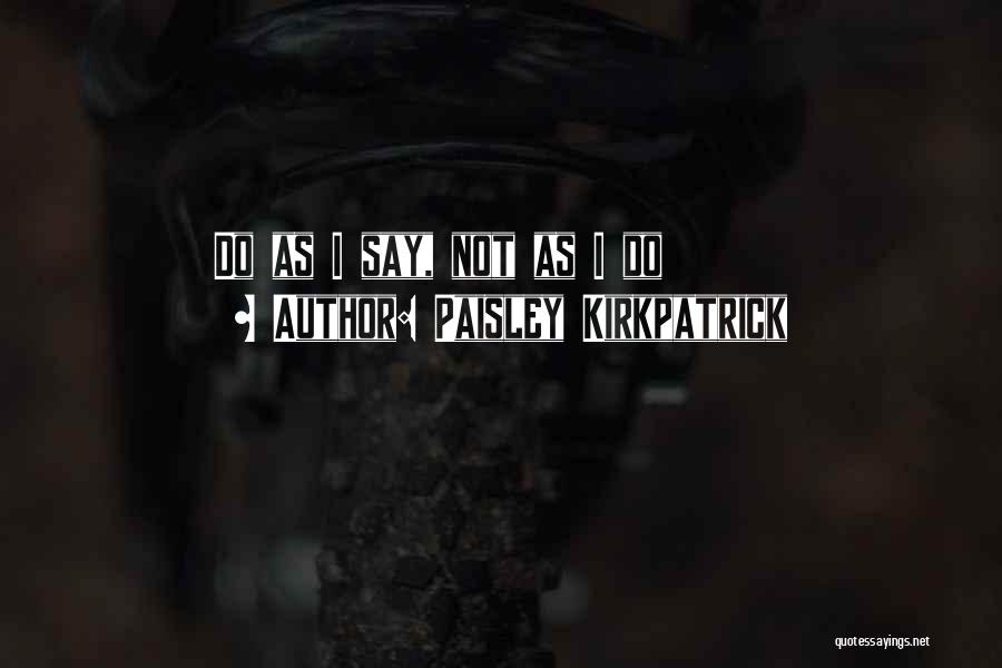 Paisley Kirkpatrick Quotes: Do As I Say, Not As I Do