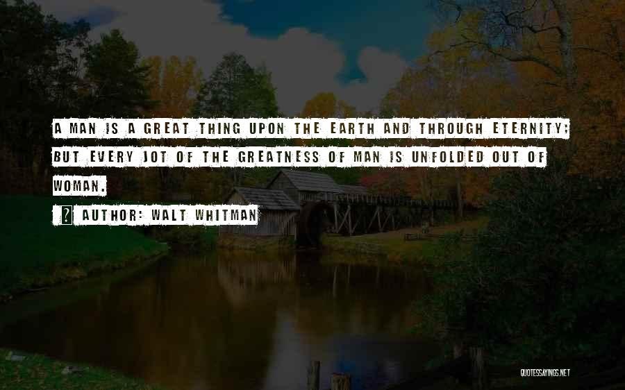 Walt Whitman Quotes: A Man Is A Great Thing Upon The Earth And Through Eternity; But Every Jot Of The Greatness Of Man