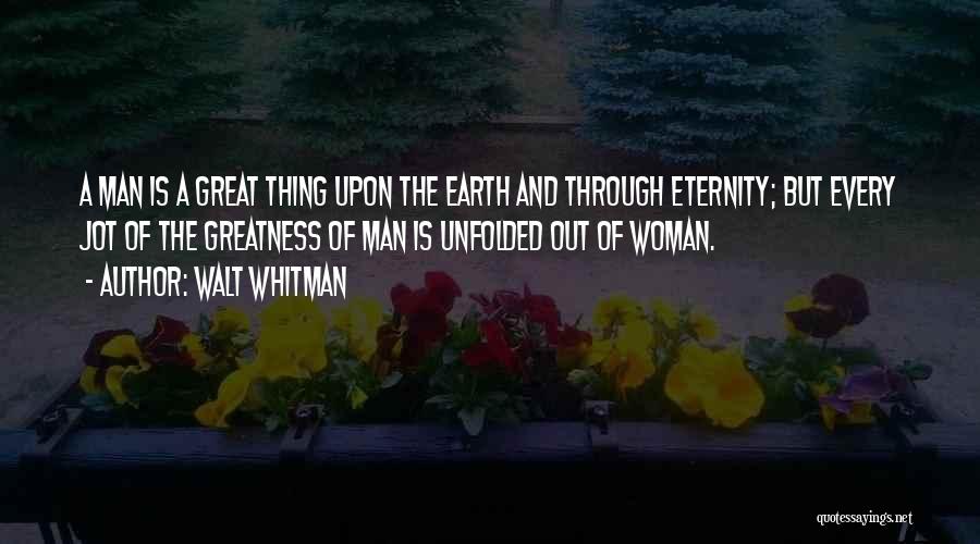 Walt Whitman Quotes: A Man Is A Great Thing Upon The Earth And Through Eternity; But Every Jot Of The Greatness Of Man