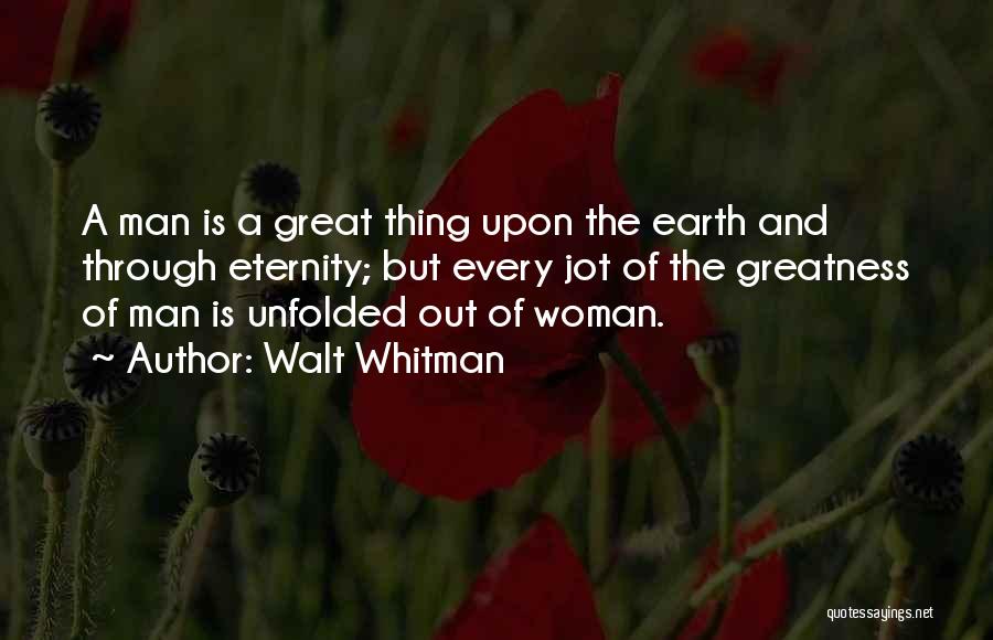 Walt Whitman Quotes: A Man Is A Great Thing Upon The Earth And Through Eternity; But Every Jot Of The Greatness Of Man