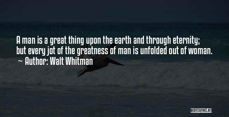 Walt Whitman Quotes: A Man Is A Great Thing Upon The Earth And Through Eternity; But Every Jot Of The Greatness Of Man
