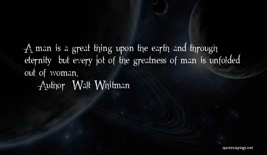 Walt Whitman Quotes: A Man Is A Great Thing Upon The Earth And Through Eternity; But Every Jot Of The Greatness Of Man