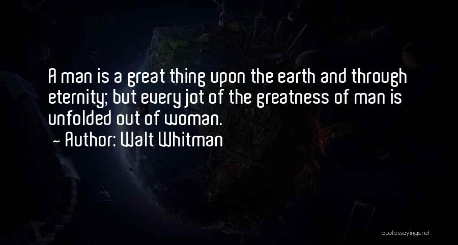 Walt Whitman Quotes: A Man Is A Great Thing Upon The Earth And Through Eternity; But Every Jot Of The Greatness Of Man