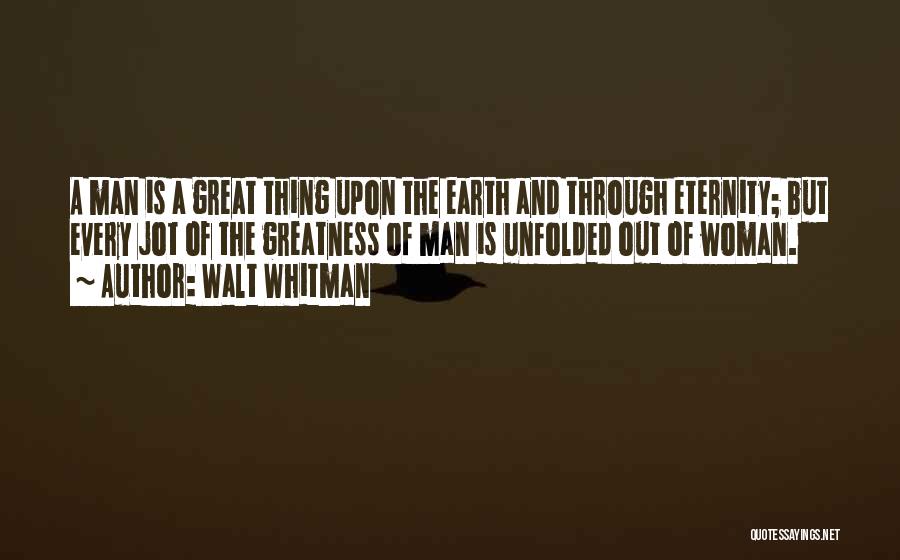 Walt Whitman Quotes: A Man Is A Great Thing Upon The Earth And Through Eternity; But Every Jot Of The Greatness Of Man