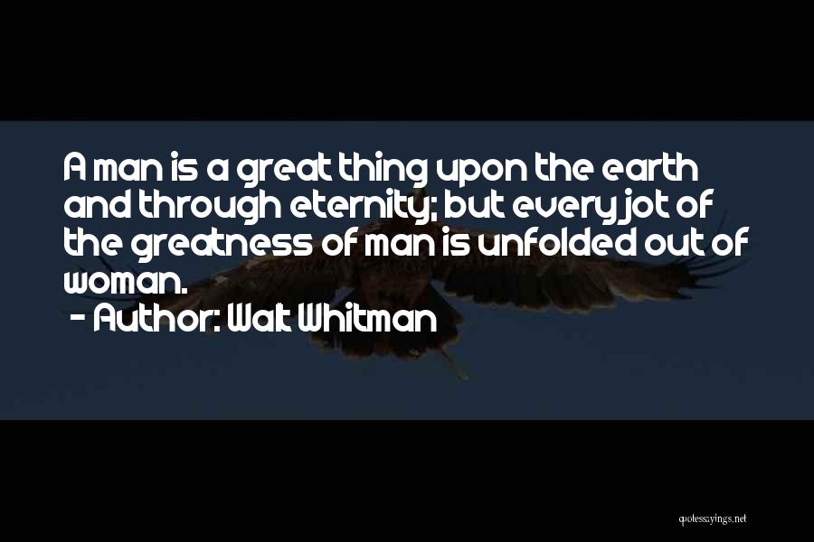 Walt Whitman Quotes: A Man Is A Great Thing Upon The Earth And Through Eternity; But Every Jot Of The Greatness Of Man