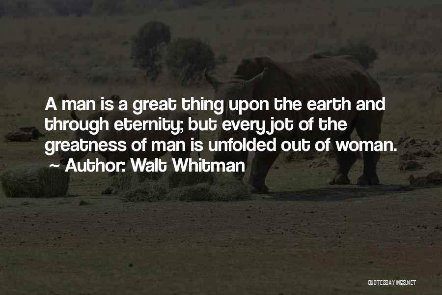 Walt Whitman Quotes: A Man Is A Great Thing Upon The Earth And Through Eternity; But Every Jot Of The Greatness Of Man