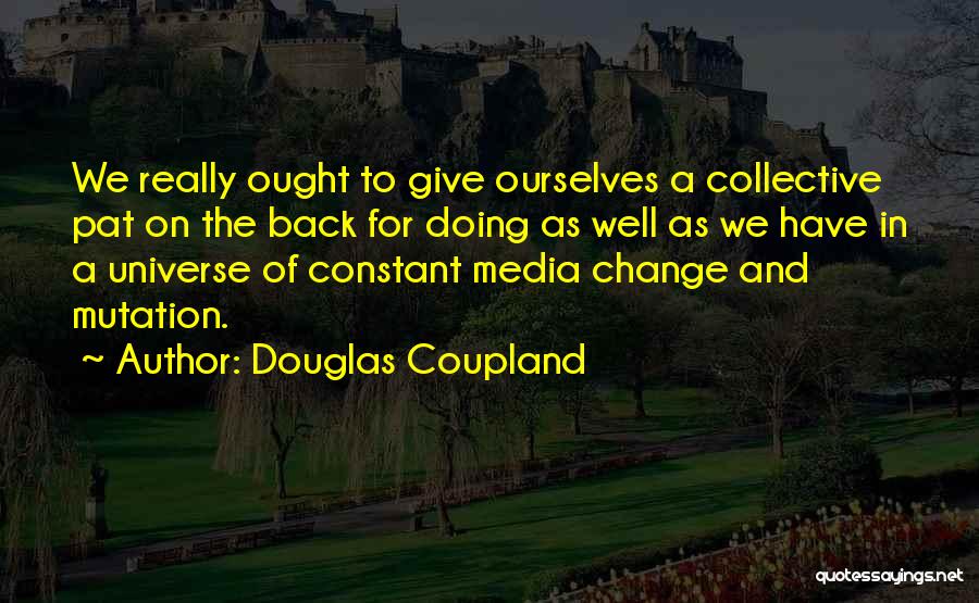 Douglas Coupland Quotes: We Really Ought To Give Ourselves A Collective Pat On The Back For Doing As Well As We Have In