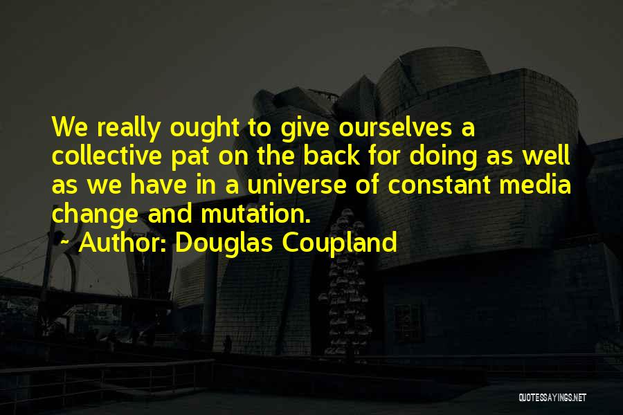 Douglas Coupland Quotes: We Really Ought To Give Ourselves A Collective Pat On The Back For Doing As Well As We Have In