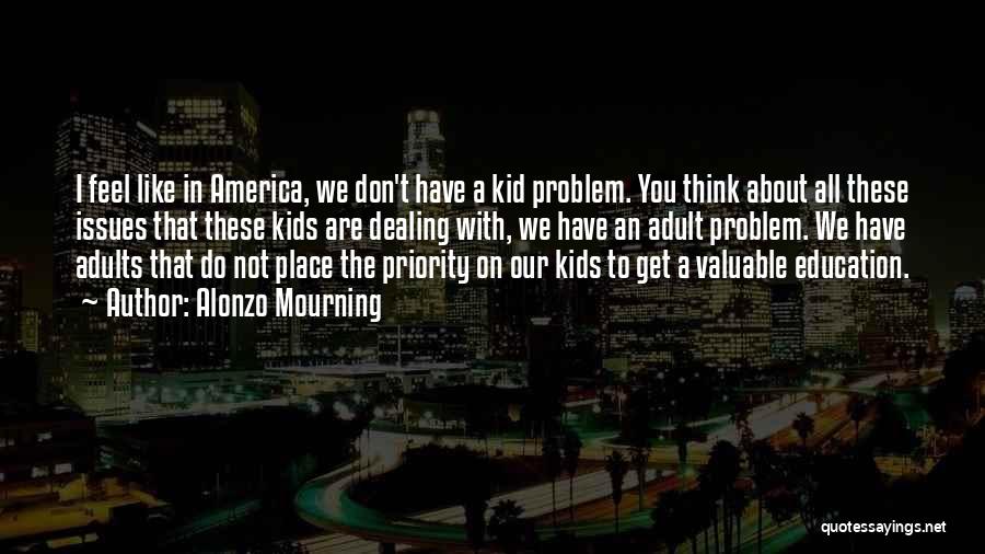 Alonzo Mourning Quotes: I Feel Like In America, We Don't Have A Kid Problem. You Think About All These Issues That These Kids