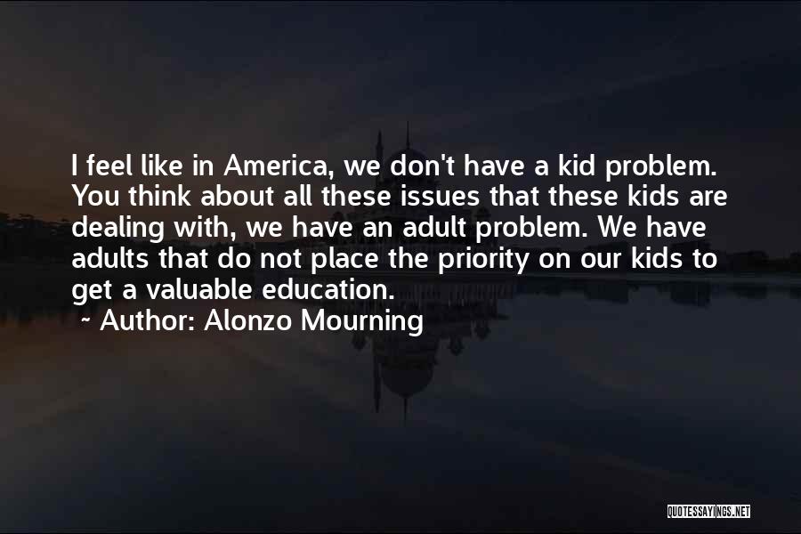 Alonzo Mourning Quotes: I Feel Like In America, We Don't Have A Kid Problem. You Think About All These Issues That These Kids