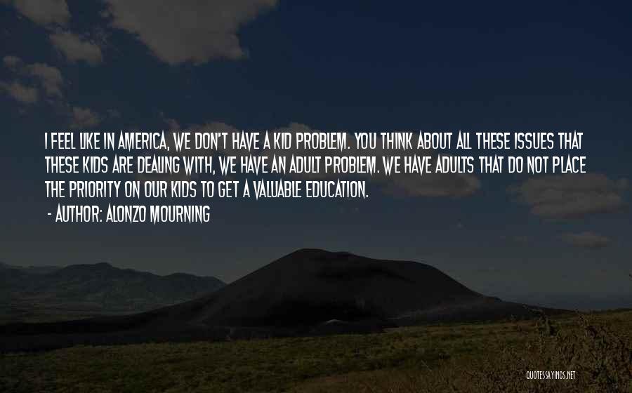 Alonzo Mourning Quotes: I Feel Like In America, We Don't Have A Kid Problem. You Think About All These Issues That These Kids