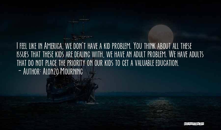 Alonzo Mourning Quotes: I Feel Like In America, We Don't Have A Kid Problem. You Think About All These Issues That These Kids