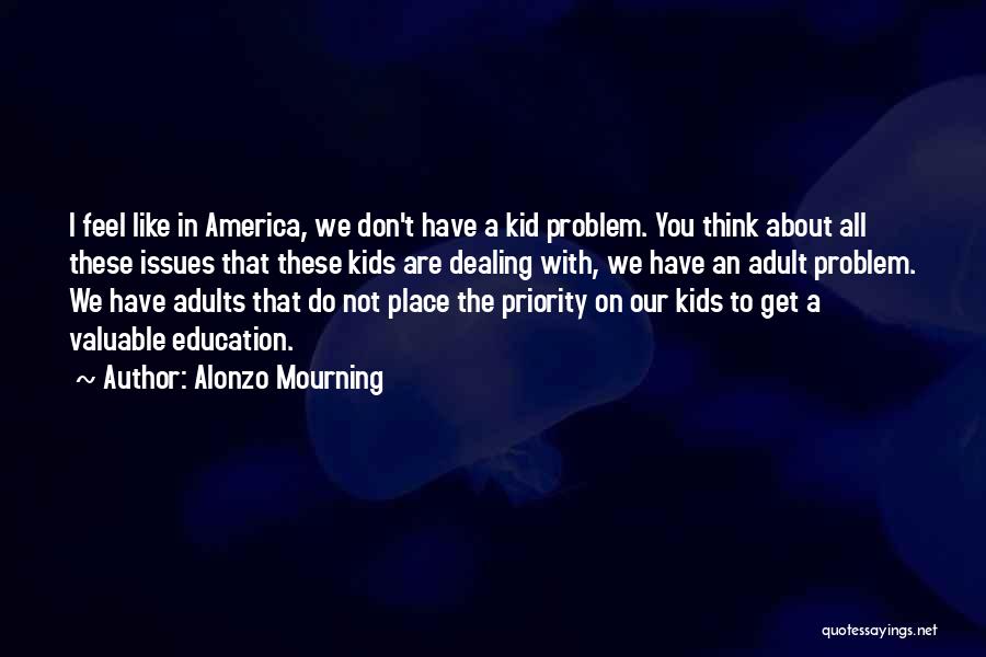 Alonzo Mourning Quotes: I Feel Like In America, We Don't Have A Kid Problem. You Think About All These Issues That These Kids