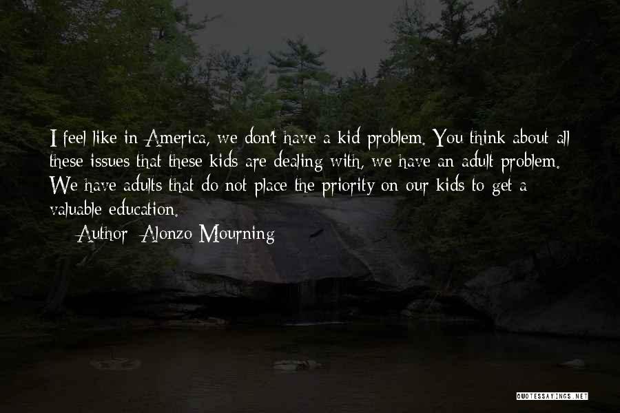 Alonzo Mourning Quotes: I Feel Like In America, We Don't Have A Kid Problem. You Think About All These Issues That These Kids