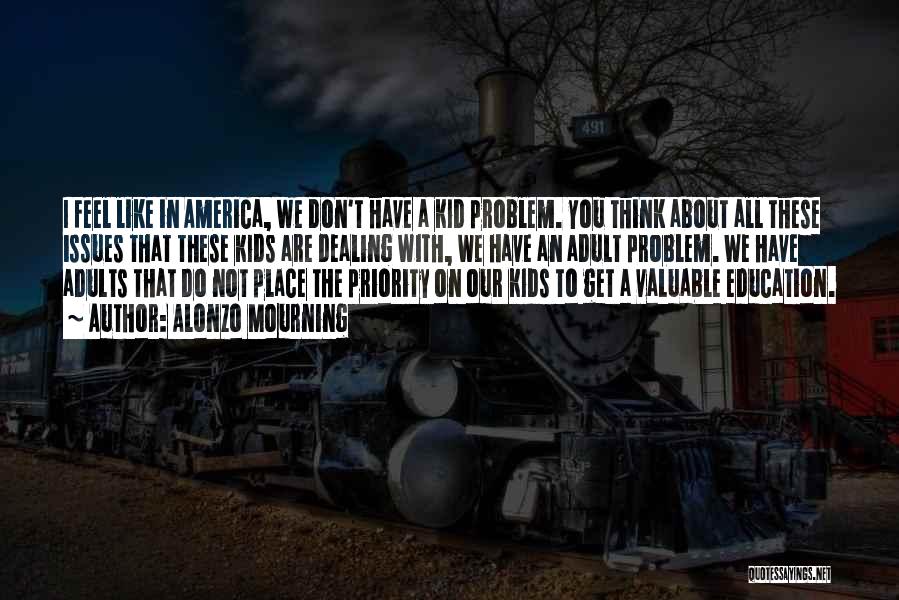 Alonzo Mourning Quotes: I Feel Like In America, We Don't Have A Kid Problem. You Think About All These Issues That These Kids