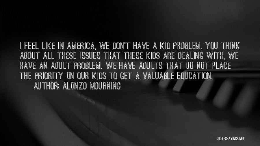 Alonzo Mourning Quotes: I Feel Like In America, We Don't Have A Kid Problem. You Think About All These Issues That These Kids