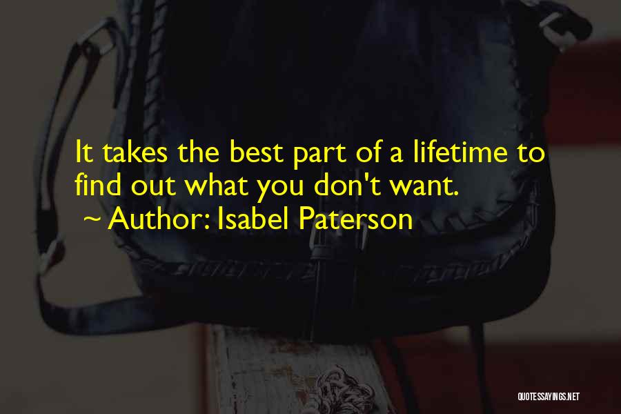 Isabel Paterson Quotes: It Takes The Best Part Of A Lifetime To Find Out What You Don't Want.