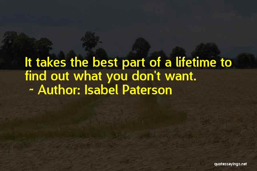 Isabel Paterson Quotes: It Takes The Best Part Of A Lifetime To Find Out What You Don't Want.