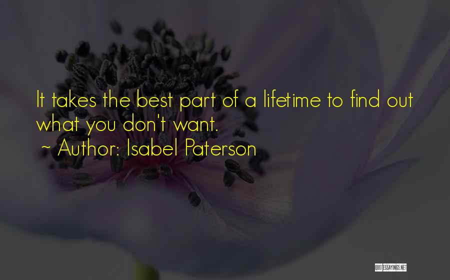Isabel Paterson Quotes: It Takes The Best Part Of A Lifetime To Find Out What You Don't Want.