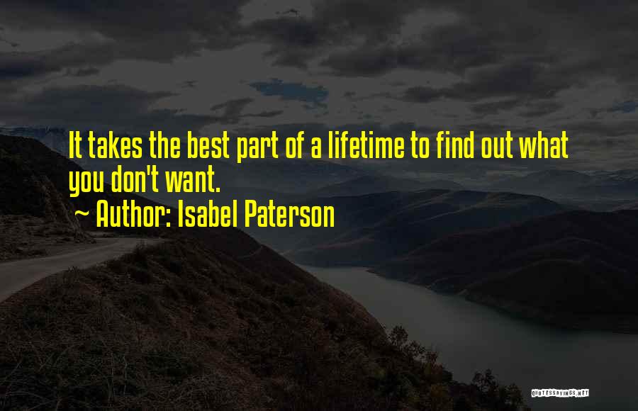 Isabel Paterson Quotes: It Takes The Best Part Of A Lifetime To Find Out What You Don't Want.