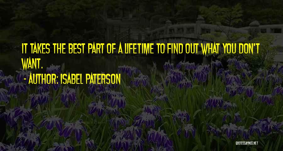 Isabel Paterson Quotes: It Takes The Best Part Of A Lifetime To Find Out What You Don't Want.