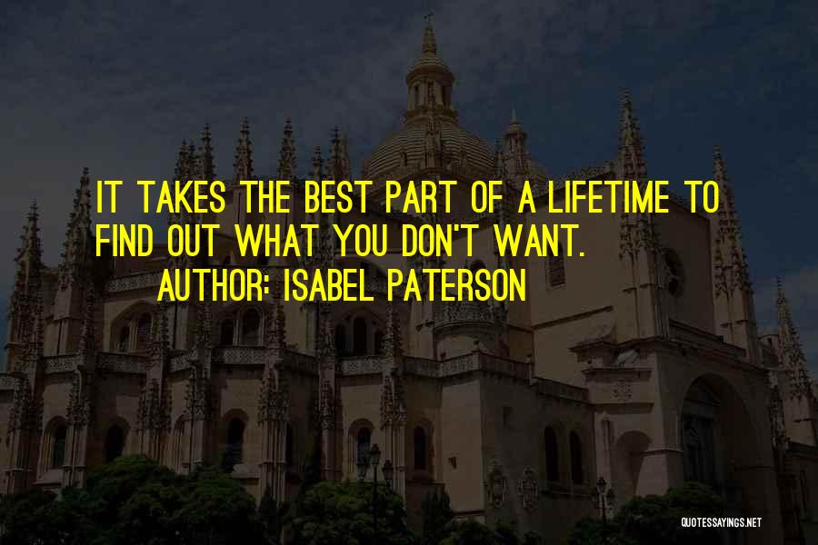 Isabel Paterson Quotes: It Takes The Best Part Of A Lifetime To Find Out What You Don't Want.