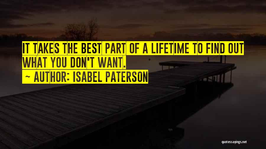Isabel Paterson Quotes: It Takes The Best Part Of A Lifetime To Find Out What You Don't Want.