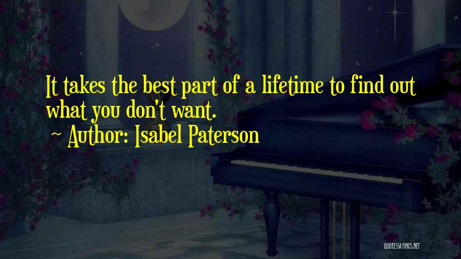 Isabel Paterson Quotes: It Takes The Best Part Of A Lifetime To Find Out What You Don't Want.