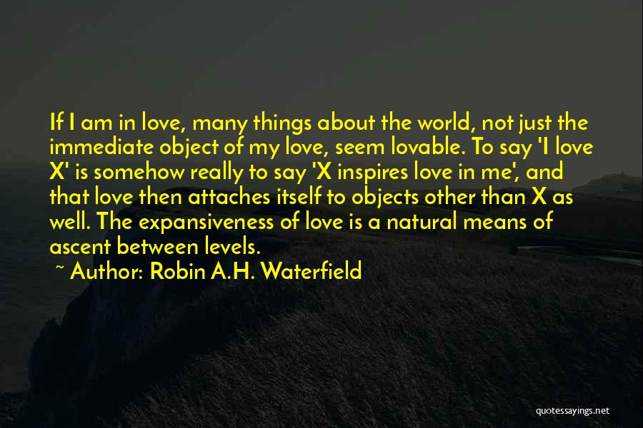 Robin A.H. Waterfield Quotes: If I Am In Love, Many Things About The World, Not Just The Immediate Object Of My Love, Seem Lovable.