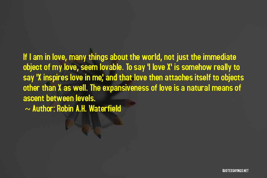 Robin A.H. Waterfield Quotes: If I Am In Love, Many Things About The World, Not Just The Immediate Object Of My Love, Seem Lovable.