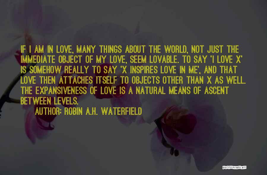 Robin A.H. Waterfield Quotes: If I Am In Love, Many Things About The World, Not Just The Immediate Object Of My Love, Seem Lovable.