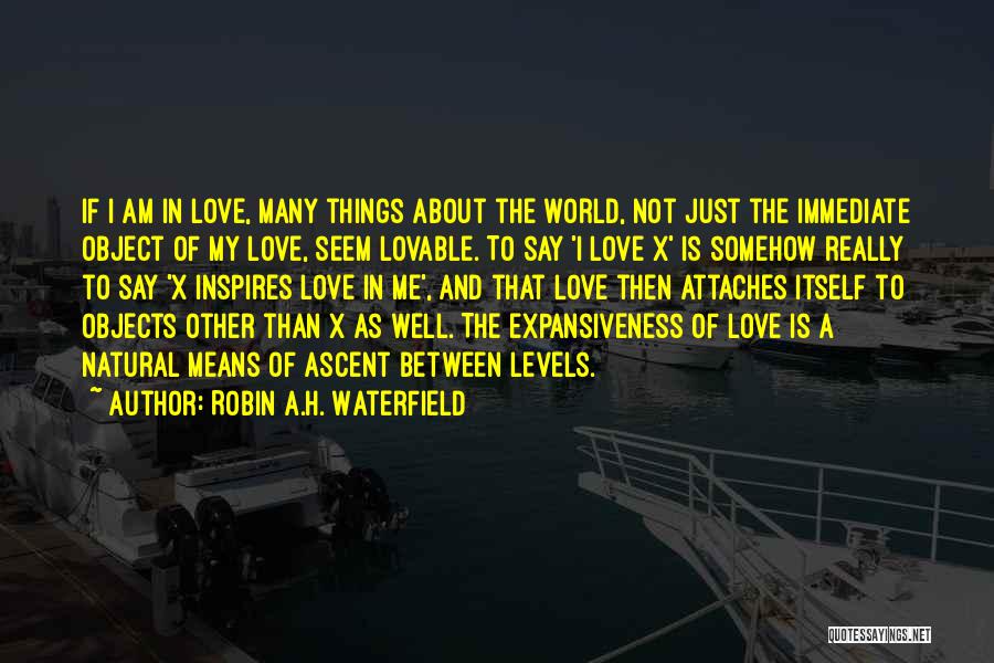 Robin A.H. Waterfield Quotes: If I Am In Love, Many Things About The World, Not Just The Immediate Object Of My Love, Seem Lovable.