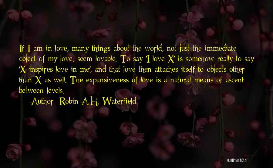 Robin A.H. Waterfield Quotes: If I Am In Love, Many Things About The World, Not Just The Immediate Object Of My Love, Seem Lovable.