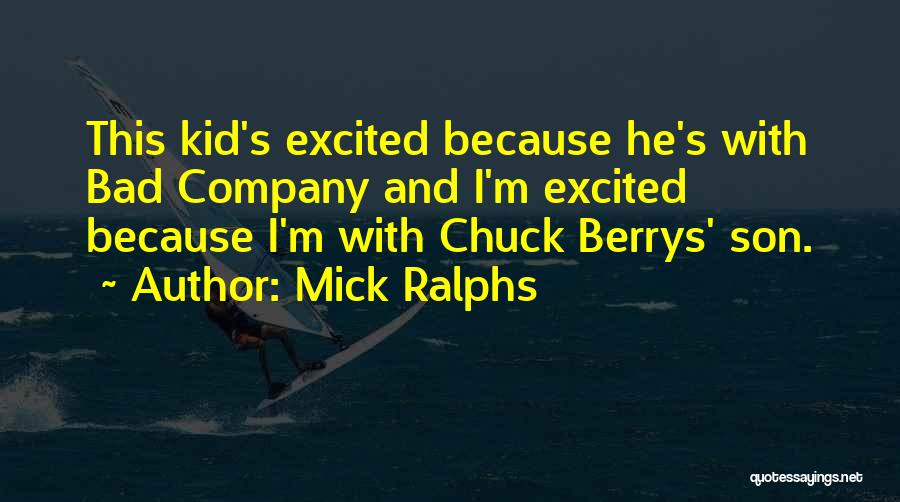 Mick Ralphs Quotes: This Kid's Excited Because He's With Bad Company And I'm Excited Because I'm With Chuck Berrys' Son.