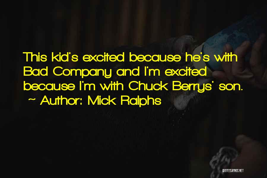 Mick Ralphs Quotes: This Kid's Excited Because He's With Bad Company And I'm Excited Because I'm With Chuck Berrys' Son.