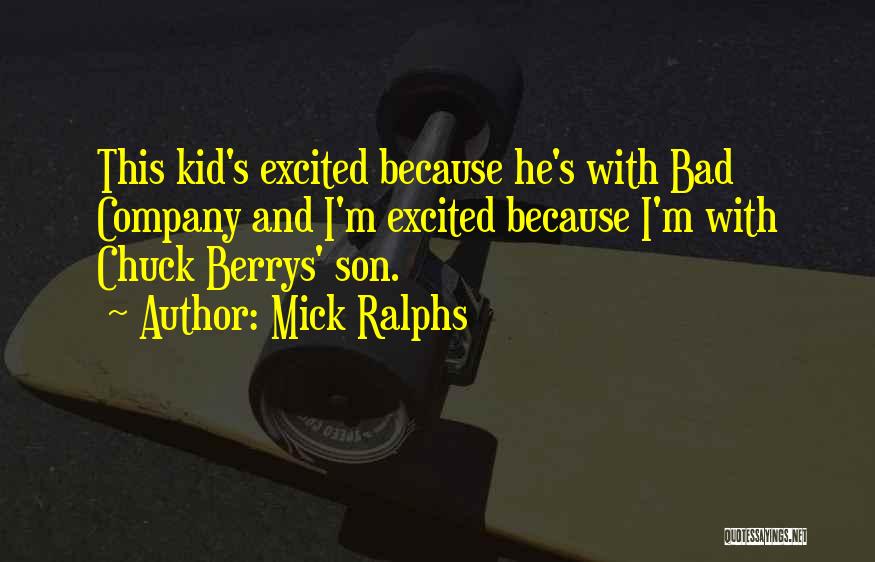 Mick Ralphs Quotes: This Kid's Excited Because He's With Bad Company And I'm Excited Because I'm With Chuck Berrys' Son.